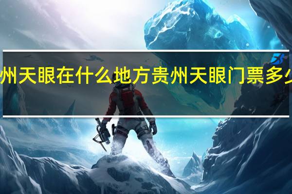 贵州天眼在什么地方 贵州天眼门票多少钱一张
