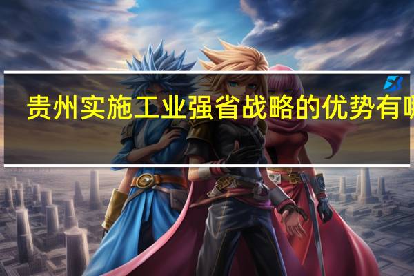 贵州实施工业强省战略的优势有哪些