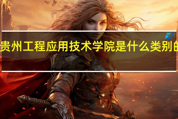 贵州工程应用技术学院是什么类别的学校