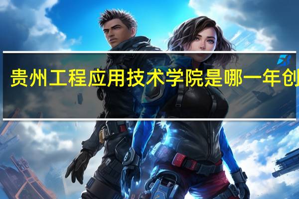 贵州工程应用技术学院是哪一年创办的