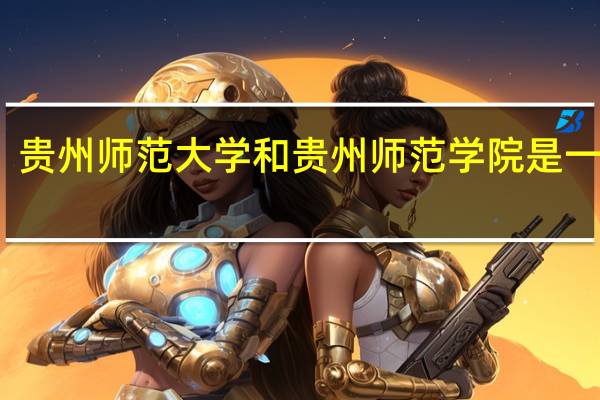贵州师范大学和贵州师范学院是一个吗