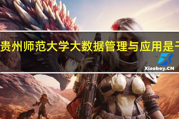 贵州师范大学大数据管理与应用是干嘛的