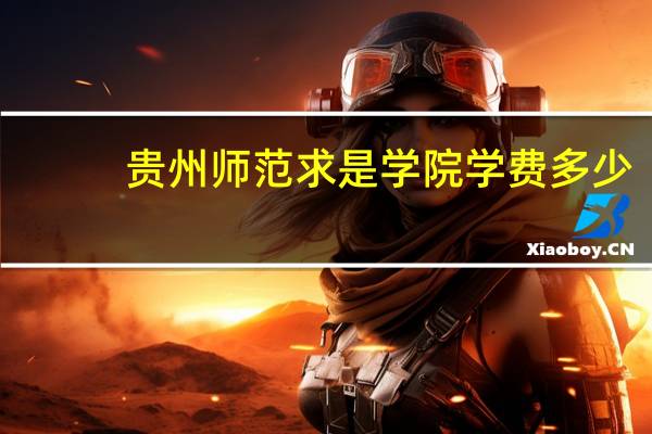 贵州师范求是学院学费多少