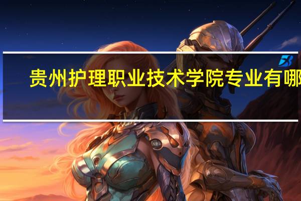 贵州护理职业技术学院专业有哪些