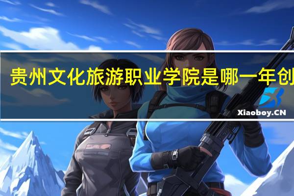 贵州文化旅游职业学院是哪一年创办的