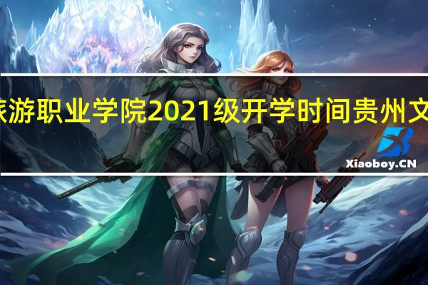 贵州文化旅游职业学院2021级开学时间 贵州文化旅游职业学院