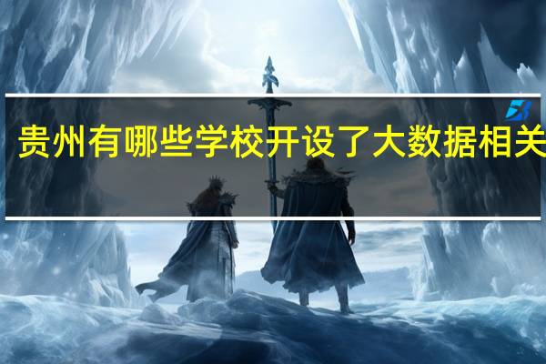 贵州有哪些学校开设了大数据相关专业
