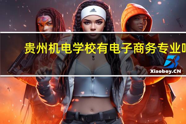 贵州机电学校有电子商务专业吗