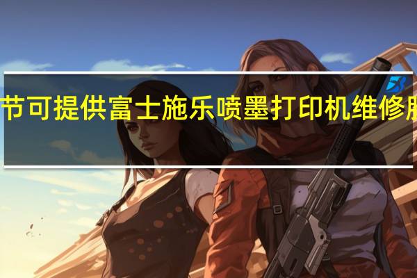 贵州毕节可提供富士施乐喷墨打印机维修服务地址在哪