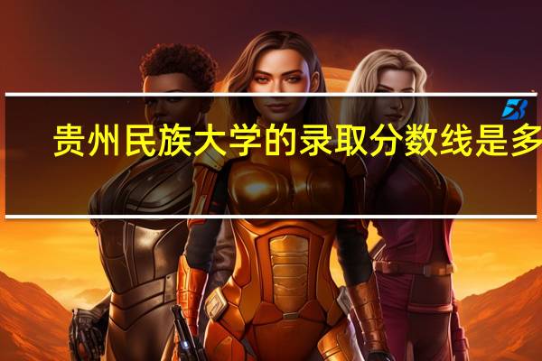贵州民族大学的录取分数线是多少
