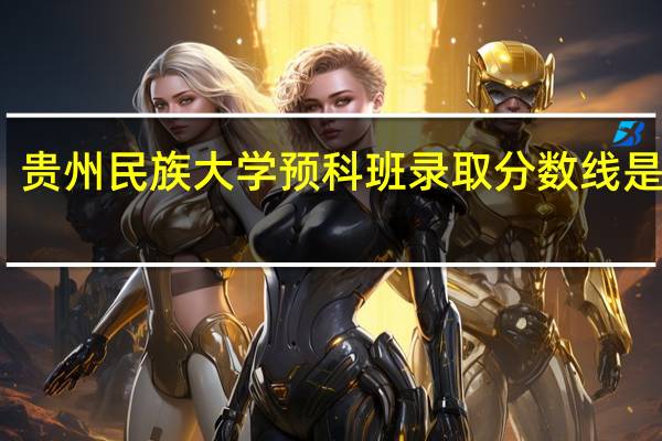 贵州民族大学预科班录取分数线是多少