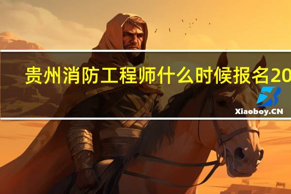 贵州消防工程师什么时候报名2023