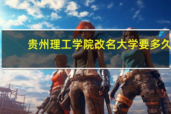 贵州理工学院改名大学要多久