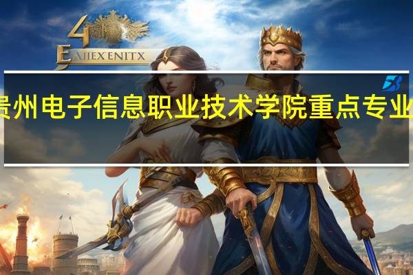 贵州电子信息职业技术学院重点专业有哪些