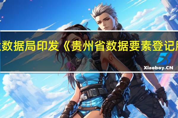 贵州省大数据局印发《贵州省数据要素登记服务管理办法（试行）》