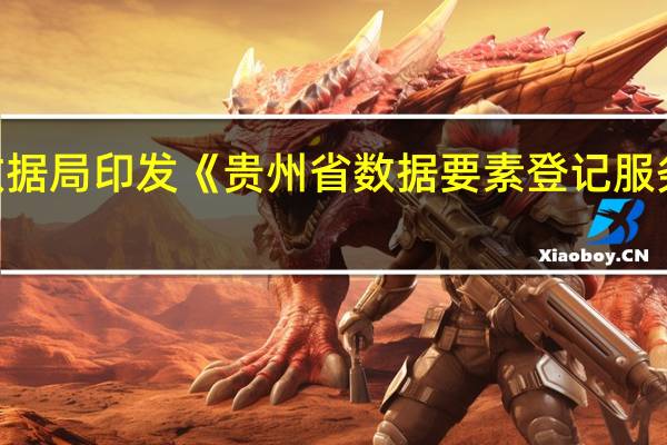贵州省大数据局印发《贵州省数据要素登记服务管理办法 试行》