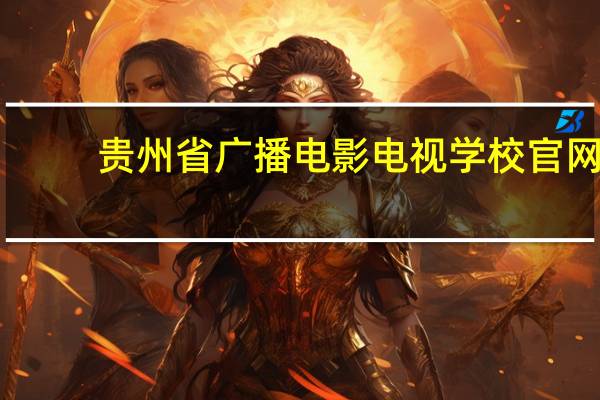 贵州省广播电影电视学校官网(320贵州学生打砸学校事件简介)