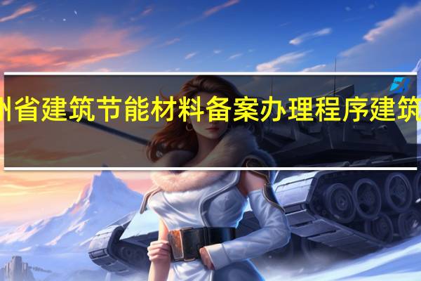 贵州省建筑节能材料备案办理程序建筑工程介绍