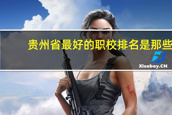贵州省最好的职校排名是那些