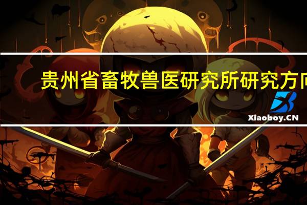 贵州省畜牧兽医研究所研究方向