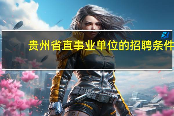 贵州省直事业单位的招聘条件