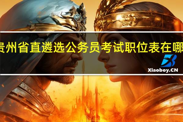 贵州省直遴选公务员考试职位表在哪里下载