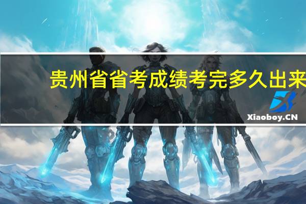 贵州省省考成绩考完多久出来