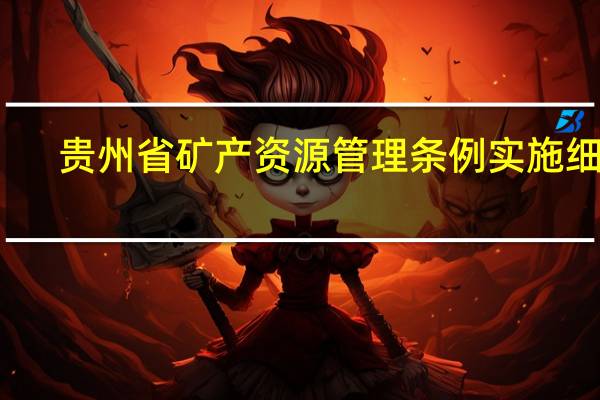 贵州省矿产资源管理条例实施细则(贵州省矿产资源管理条例)