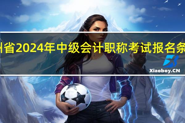 贵州省2024年中级会计职称考试报名条件是什么