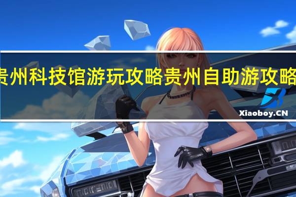 贵州科技馆游玩攻略 贵州自助游攻略及费用