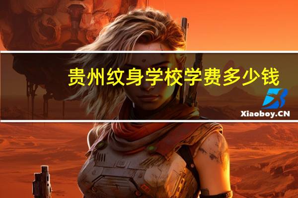 贵州纹身学校学费多少钱(贵阳城市职业技术学院学费)