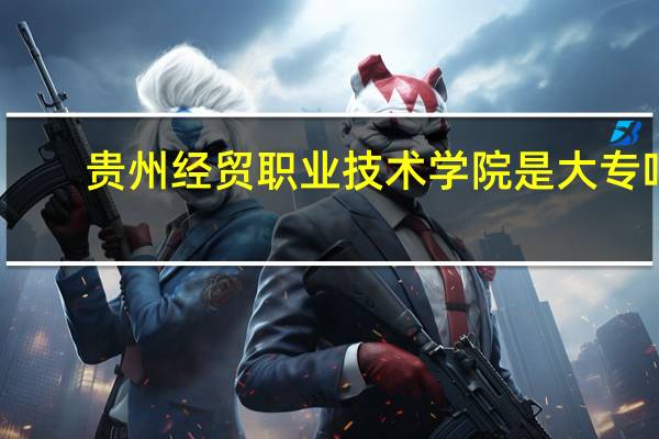 贵州经贸职业技术学院是大专吗