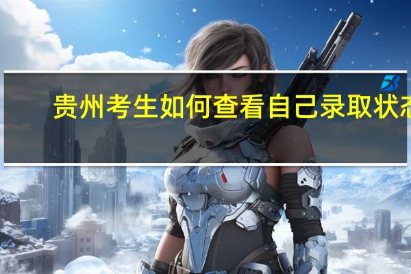 贵州考生如何查看自己录取状态