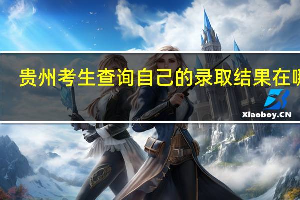 贵州考生查询自己的录取结果在哪查