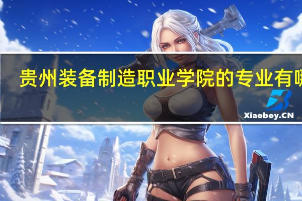 贵州装备制造职业学院的专业有哪些