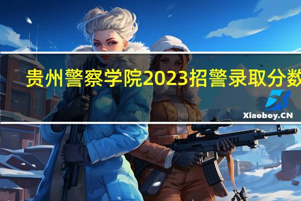 贵州警察学院2023招警录取分数线
