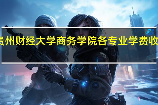 贵州财经大学商务学院各专业学费收费标准