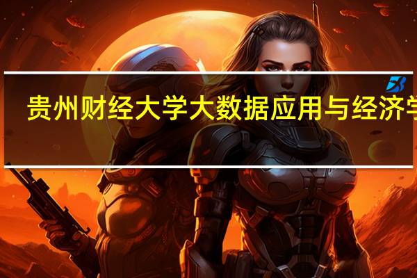 贵州财经大学大数据应用与经济学院