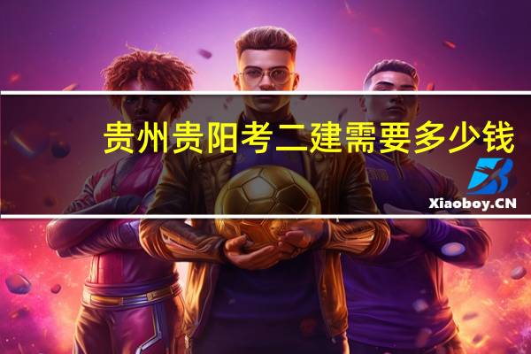 贵州贵阳考二建需要多少钱