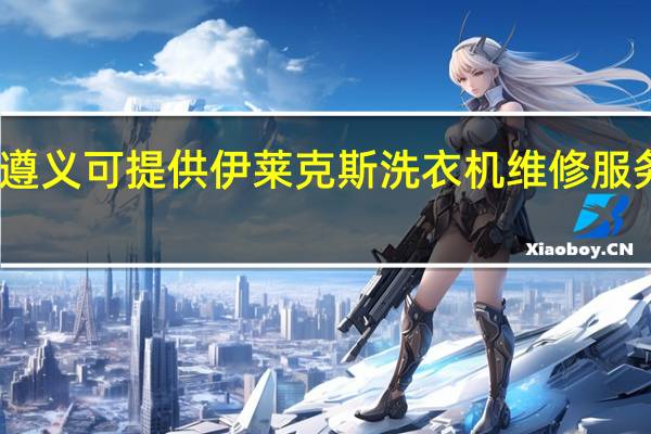 贵州遵义可提供伊莱克斯洗衣机维修服务地址在哪