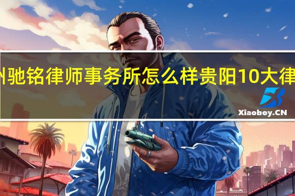 贵州驰铭律师事务所怎么样 贵阳10大律师事务所