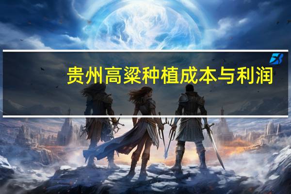 贵州高粱种植成本与利润