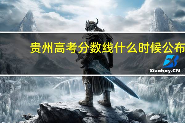 贵州高考分数线什么时候公布