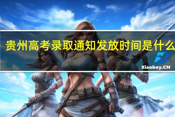 贵州高考录取通知发放时间是什么时候