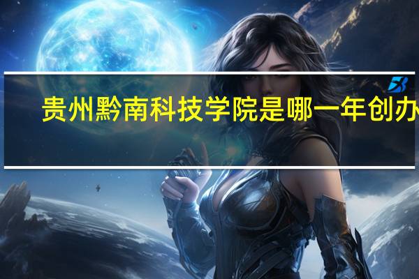 贵州黔南科技学院是哪一年创办的