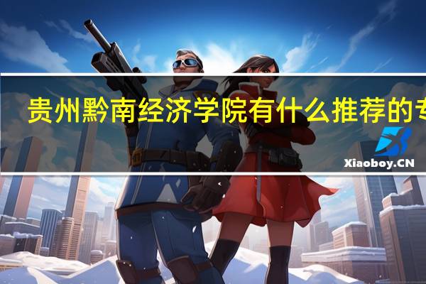 贵州黔南经济学院有什么推荐的专业