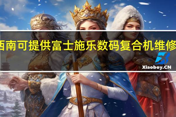 贵州黔西南可提供富士施乐数码复合机维修服务地址在哪