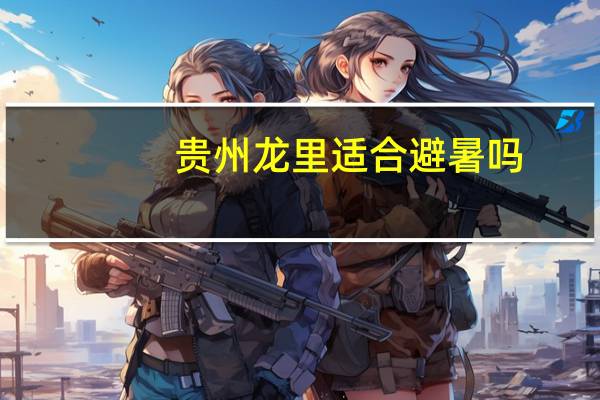 贵州龙里适合避暑吗