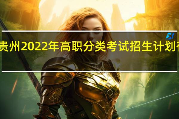 贵州2022年高职分类考试招生计划有多少？