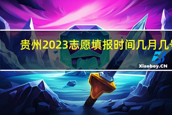 贵州2023志愿填报时间几月几号
